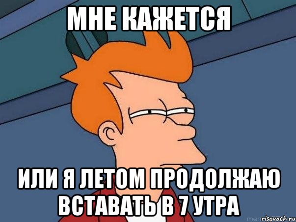 МНЕ КАЖЕТСЯ Или я летом продолжаю вставать в 7 утра, Мем  Фрай (мне кажется или)