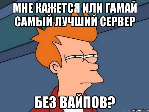 Мне кажется или Гамай самый лучший сервер Без вайпов?, Мем  Фрай (мне кажется или)