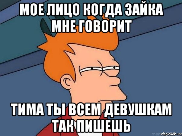 мое лицо когда зайка мне говорит тима ты всем девушкам так пишешь, Мем  Фрай (мне кажется или)