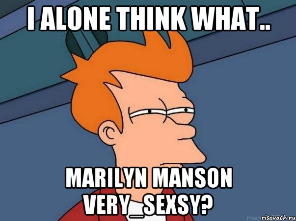 I alone think what.. Marilyn Manson Very_Sexsy?, Мем  Фрай (мне кажется или)