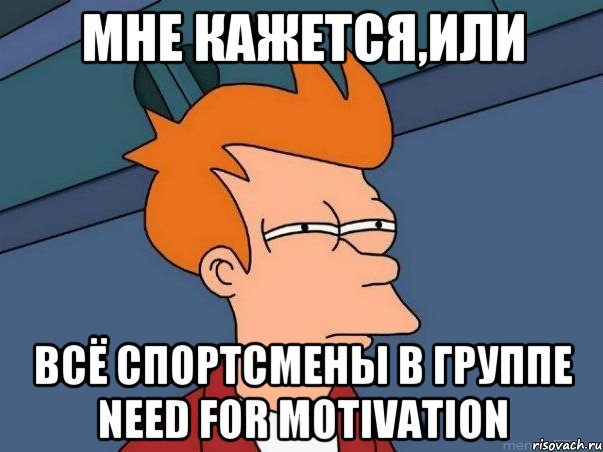 мне кажется,или всё спортсмены в группе Need for motivation, Мем  Фрай (мне кажется или)