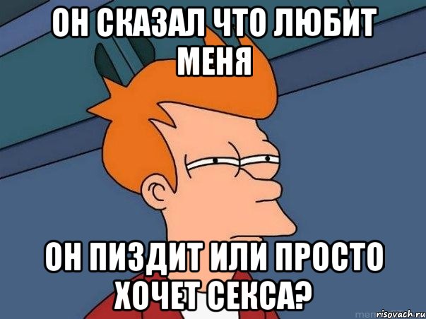 он сказал что любит меня он пиздит или просто хочет секса?, Мем  Фрай (мне кажется или)