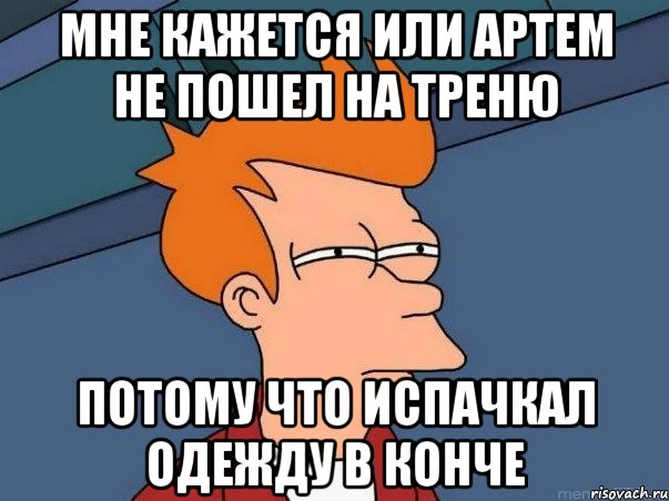 мне кажется или артем не пошел на треню потому что испачкал одежду в конче, Мем  Фрай (мне кажется или)