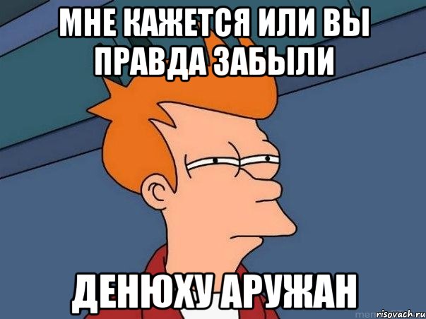 Мне кажется или вы правда забыли денюху Аружан, Мем  Фрай (мне кажется или)