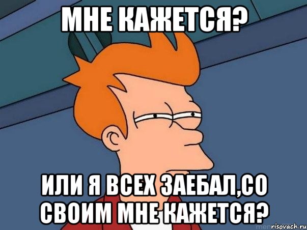 Мне кажется? Или я всех заебал,со своим мне кажется?, Мем  Фрай (мне кажется или)