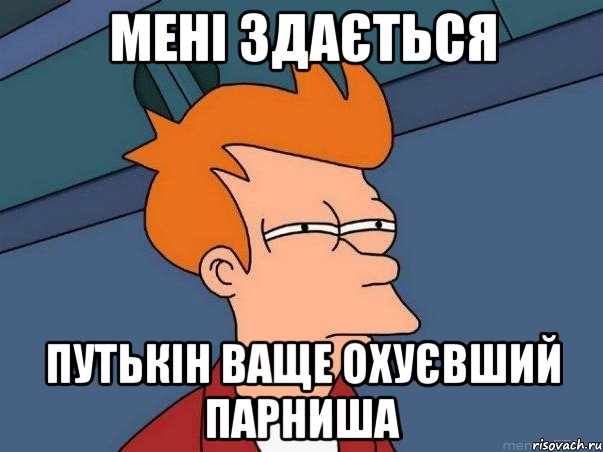 Мені здається путькін ваще охуєвший парниша, Мем  Фрай (мне кажется или)