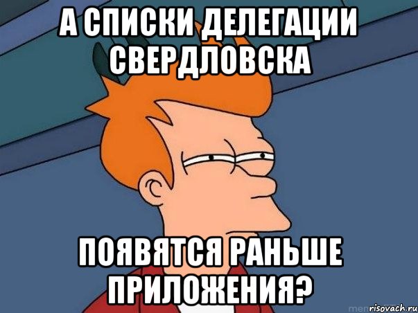 А списки делегации Свердловска появятся раньше приложения?, Мем  Фрай (мне кажется или)