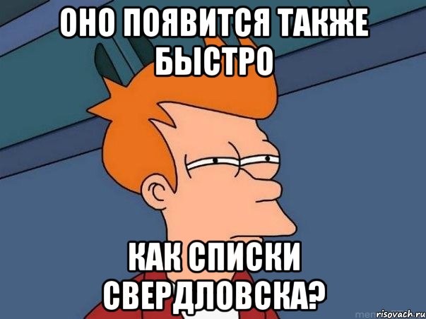 оно появится также быстро как списки свердловска?, Мем  Фрай (мне кажется или)