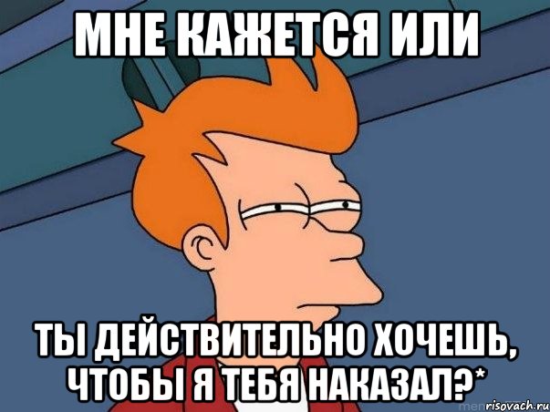 Мне кажется или ты действительно хочешь, чтобы я тебя наказал?*, Мем  Фрай (мне кажется или)