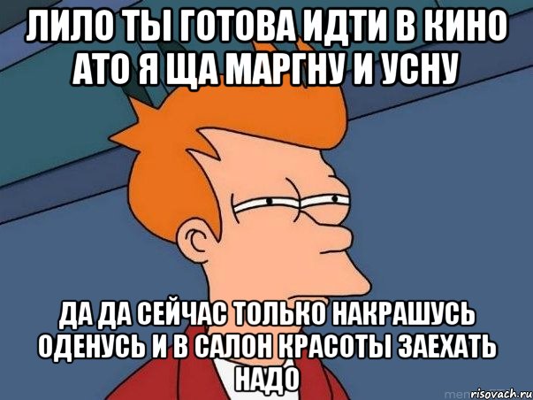 лило ты готова идти в кино ато я ща маргну и усну да да сейчас только накрашусь оденусь и в салон красоты заехать надо, Мем  Фрай (мне кажется или)