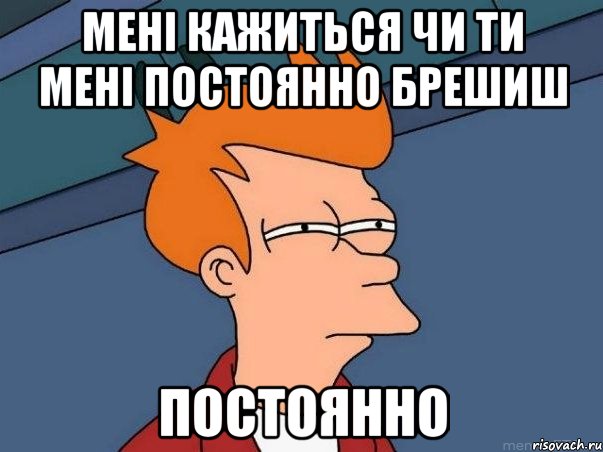 мені кажиться чи ти мені постоянно брешиш ПОСТОЯННО, Мем  Фрай (мне кажется или)