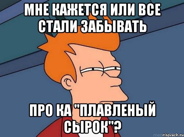 мне кажется или все стали забывать про КА "Плавленый сырок"?, Мем  Фрай (мне кажется или)