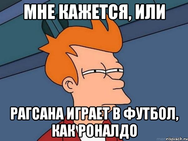 Мне кажется, или Рагсана играет в футбол, как Роналдо, Мем  Фрай (мне кажется или)