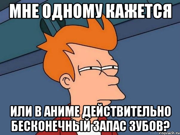 Мне одному кажется или в аниме действительно бесконечный запас зубов?, Мем  Фрай (мне кажется или)