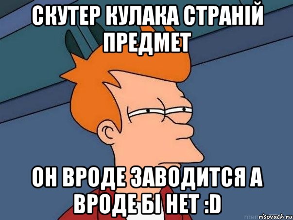 скутер кулака страній предмет он вроде заводится а вроде бі нет :D, Мем  Фрай (мне кажется или)