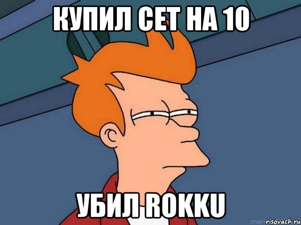 Купил сет на 10 Убил Rokku, Мем  Фрай (мне кажется или)