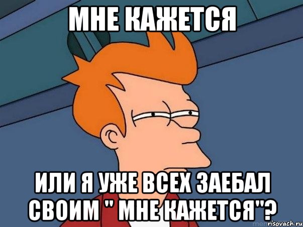 Мне кажется или я уже всех заебал своим " Мне кажется"?, Мем  Фрай (мне кажется или)