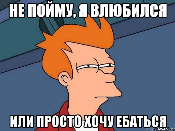 Не пойму, я влюбился Или просто хочу ебаться, Мем  Фрай (мне кажется или)