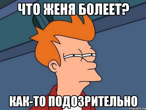 Что ЖЕНЯ болеет? Как-то подозрительно, Мем  Фрай (мне кажется или)