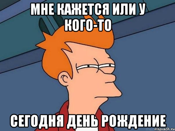 мне кажется или у кого-то сегодня день рождение, Мем  Фрай (мне кажется или)