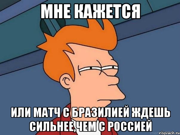 мне кажется или матч с Бразилией ждешь сильнее,чем с Россией, Мем  Фрай (мне кажется или)