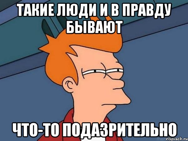 такие люди и в правду бывают что-то подазрительно, Мем  Фрай (мне кажется или)