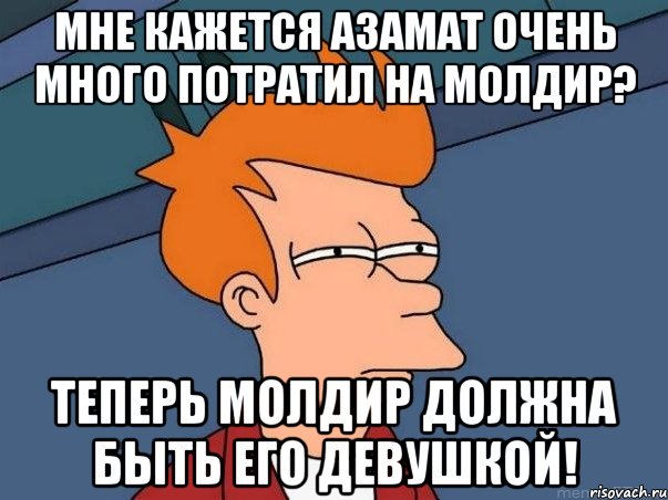 Мне кажется азамат очень много потратил на молдир? Теперь молдир должна быть его девушкой!, Мем  Фрай (мне кажется или)