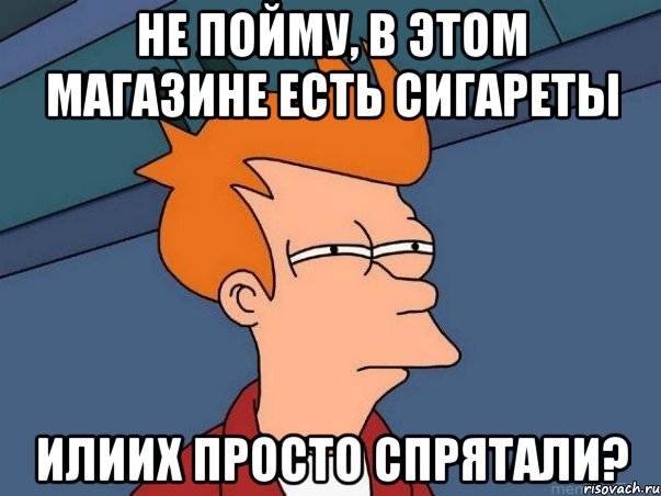 не пойму, в этом магазине есть сигареты илиих просто спрятали?, Мем  Фрай (мне кажется или)