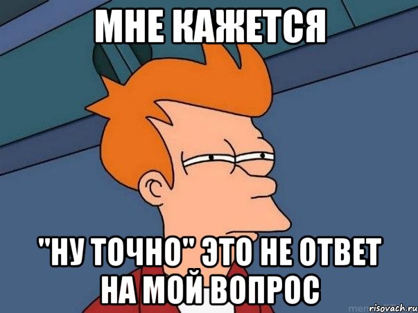 МНЕ КАЖЕТСЯ "НУ ТОЧНО" ЭТО НЕ ОТВЕТ НА МОЙ ВОПРОС, Мем  Фрай (мне кажется или)