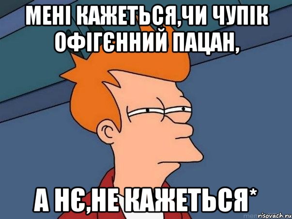 мені кажеться,чи Чупік офігєнний пацан, а нє,не кажеться*, Мем  Фрай (мне кажется или)