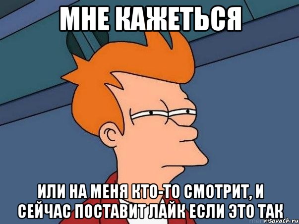 Мне кажеться или на меня кто-то смотрит, и сейчас поставит лайк если это так, Мем  Фрай (мне кажется или)