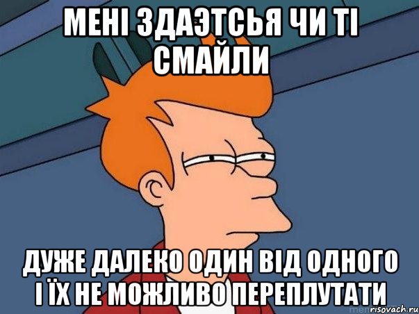 мені здаэтсья чи ті смайли дуже далеко один від одного і їх не можливо переплутати, Мем  Фрай (мне кажется или)