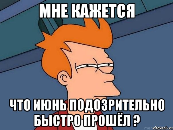 Мне кажется что июнь подозрительно быстро прошёл ?, Мем  Фрай (мне кажется или)