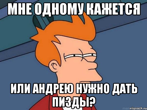 мне одному кажется или андрею нужно дать пизды?, Мем  Фрай (мне кажется или)