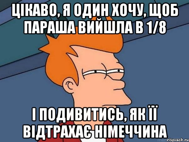 цікаво, я один хочу, щоб параша вийшла в 1/8 і подивитись, як її відтрахає Німеччина, Мем  Фрай (мне кажется или)