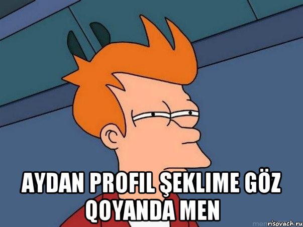  Aydan profil şeklime göz qoyanda men, Мем  Фрай (мне кажется или)