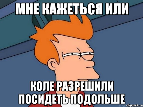 Мне кажеться или коле разрешили посидеть подольше, Мем  Фрай (мне кажется или)