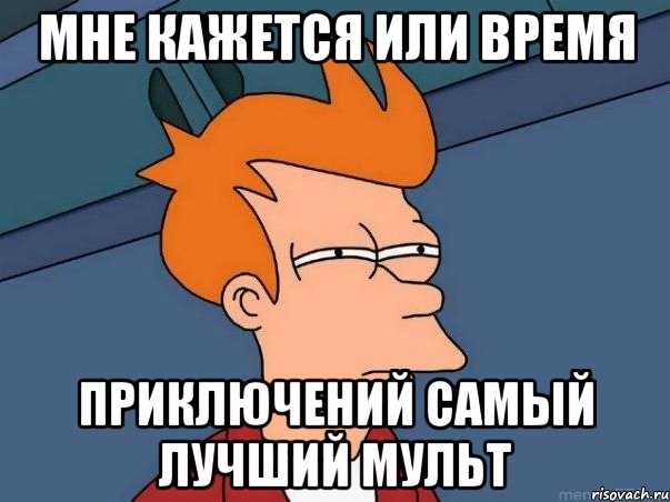 мне кажется или время приключений самый лучший мульт, Мем  Фрай (мне кажется или)