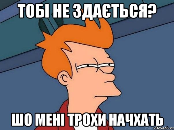 тобі не здається? шо мені трохи начхать, Мем  Фрай (мне кажется или)