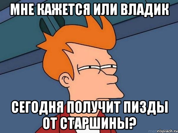 Мне кажется или Владик Сегодня получит пизды от старшины?, Мем  Фрай (мне кажется или)