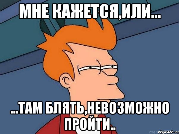 Мне кажется,или... ...там блять,невозможно пройти.., Мем  Фрай (мне кажется или)