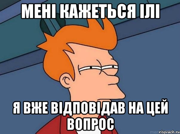 Мені кажеться ілі Я вже відповідав на цей вопрос, Мем  Фрай (мне кажется или)