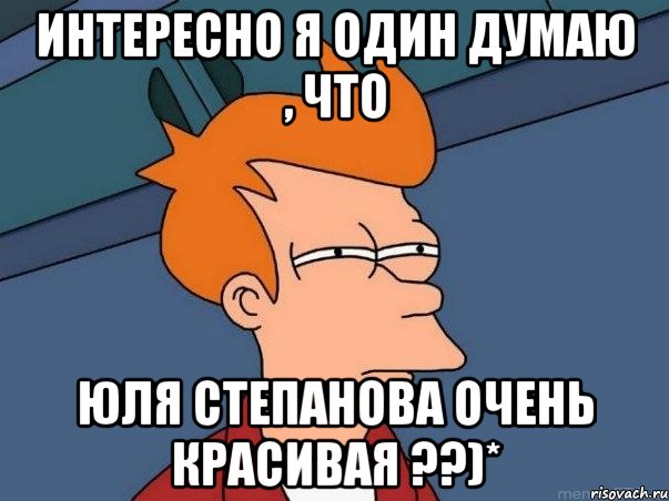 интересно я один думаю , что Юля Степанова очень красивая ??)*, Мем  Фрай (мне кажется или)