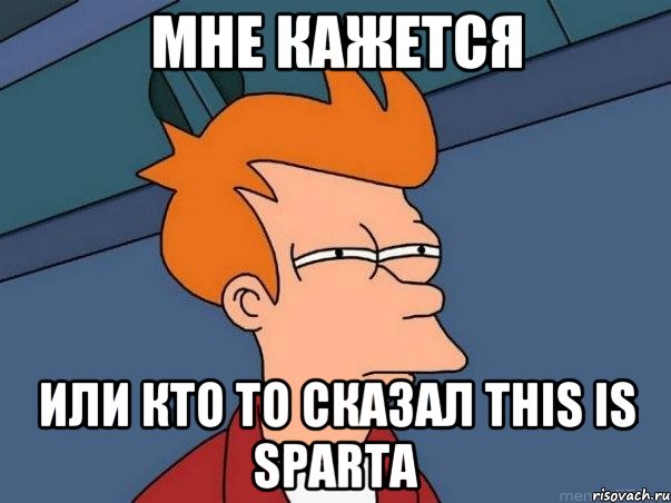 мне кажется или кто то сказал THIS IS SPARTA, Мем  Фрай (мне кажется или)