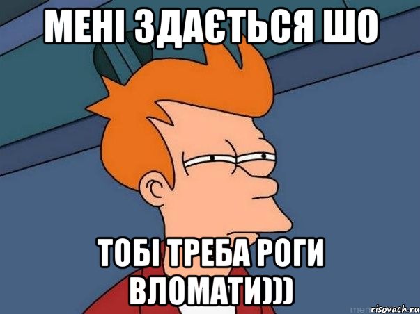 мені здається шо тобі треба роги вломати))), Мем  Фрай (мне кажется или)