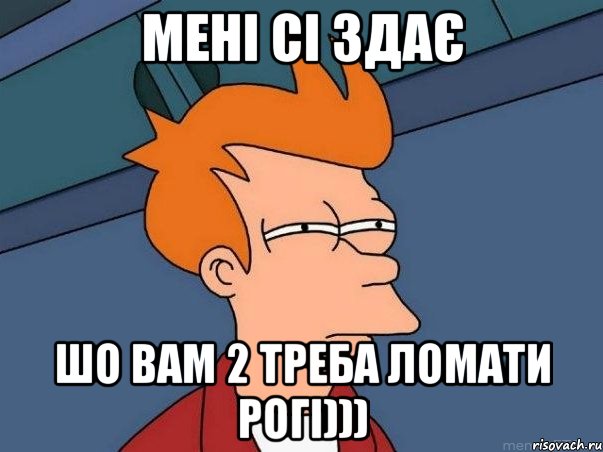 мені сі здає шо вам 2 треба ломати рогі))), Мем  Фрай (мне кажется или)