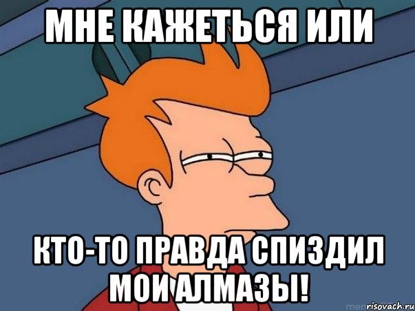 Мне кажеться или кто-то правда спиздил мои АЛМАЗЫ!, Мем  Фрай (мне кажется или)