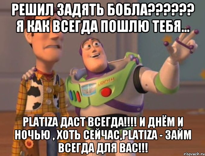 Решил задять бобла?????? Я как всегда пошлю тебя... PLATIZA ДАСТ ВСЕГДА!!!! и днём и ночью , хоть сейчас,PLATIZA - займ всегда для вас!!!, Мем Они повсюду (История игрушек)