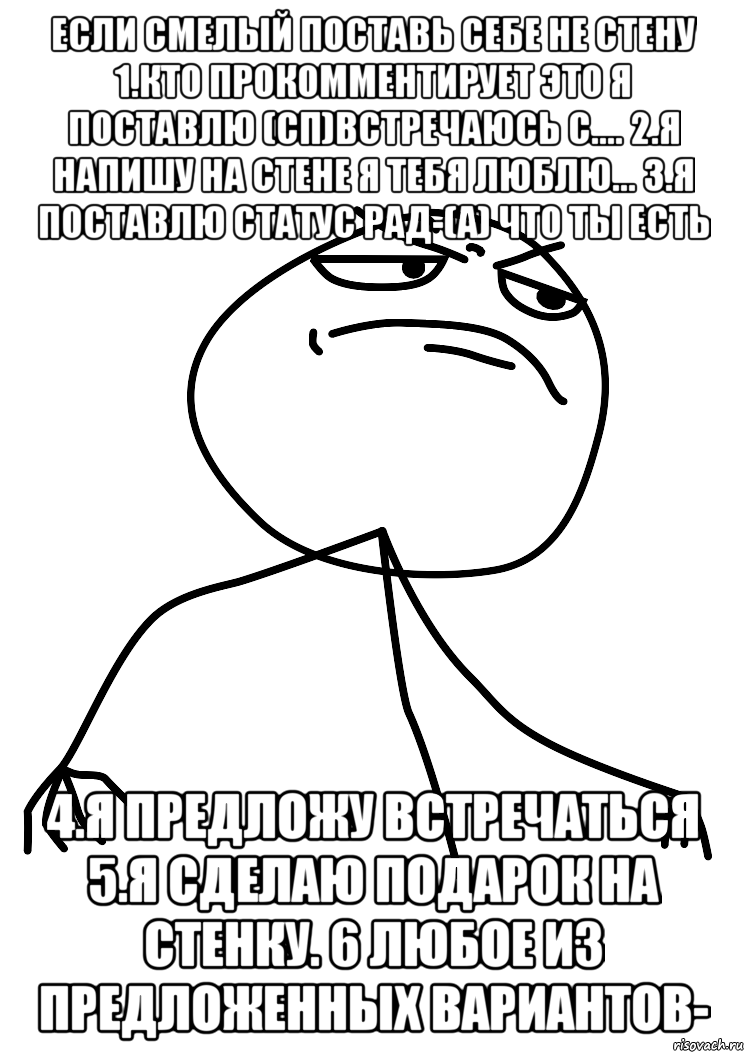 если смелый поставь себе не стену 1.кто прокомментирует это я поставлю (сп)встречаюсь с.... 2.я напишу на стене я тебя люблю... 3.я поставлю статус рад-(а) что ты есть 4.я предложу встречаться 5.я сделаю подарок на стенку. 6 любое из предложенных вариантов-, Мем fuck yea