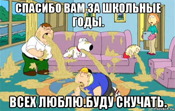 Спасибо вам за школьные годы. Всех люблю.Буду скучать., Мем Гриффины блюют